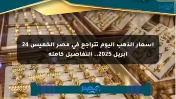 أسعار الذهب اليوم تتراجع في مصر الخميس 24 أبريل 2025.. التفاصيل كاملة