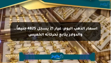 أسعار الذهب اليوم: عيار 21 يسجل 4825 جنيهاً.. والدولار يتابع تحركاته الخميس