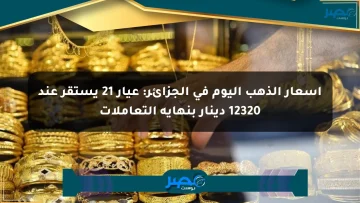 أسعار الذهب اليوم في الجزائر: عيار 21 يستقر عند 12320 دينار بنهاية التعاملات