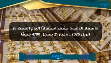 «أسعار الذهب» تشهد استقرارًا اليوم السبت 26 أبريل 2025.. وعيار 21 يسجل 4790 جنيهًا