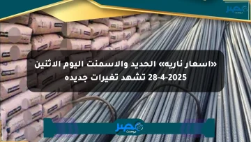 «أسعار نارية» الحديد والأسمنت اليوم الإثنين 28-4-2025 تشهد تغيرات جديدة