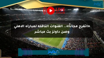 «اتفرج مجاناً».. القنوات الناقلة لمباراة الأهلي وصن داونز بث مباشر