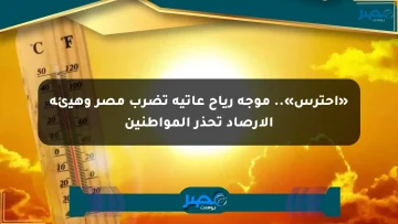 «احترس».. موجة رياح عاتية تضرب مصر وهيئة الأرصاد تحذر المواطنين