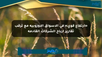 «ارتفاع قوي» في الأسواق الأوروبية مع ترقب تقارير أرباح الشركات القادمة