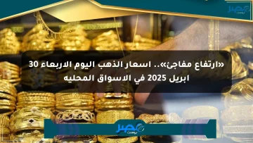 «ارتفاع مفاجئ».. أسعار الذهب اليوم الأربعاء 30 أبريل 2025 في الأسواق المحلية
