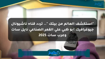 “استكشف العالم من بيتك “.. تردد قناة ناشيونال جيوغرافيك أبو ظبي على القمر الصناعي نايل سات وعرب سات 2025