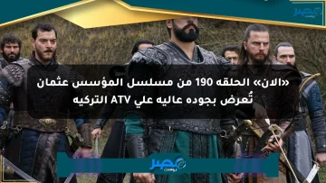 «الآن» الحلقة 190 من مسلسل المؤسس عثمان تُعرض بجودة عالية على ATV التركية