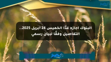 البنوك إجازة غدًا الخميس 24 أبريل 2025.. التفاصيل وفقًا لبيان رسمي