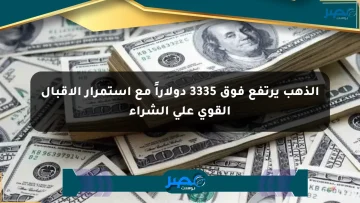 الذهب يرتفع فوق 3335 دولاراً مع استمرار الإقبال القوي على الشراء