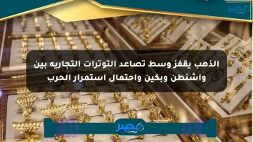 الذهب يقفز وسط تصاعد التوترات التجارية بين واشنطن وبكين واحتمال استمرار الحرب