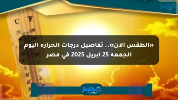 «الطقس الآن».. تفاصيل درجات الحرارة اليوم الجمعة 25 أبريل 2025 في مصر
