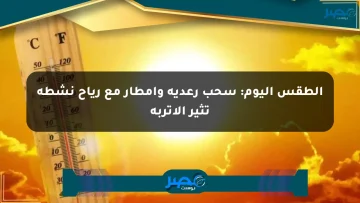 الطقس اليوم: سحب رعدية وأمطار مع رياح نشطة تثير الأتربة