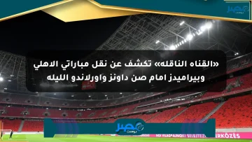 «القناة الناقلة» تكشف عن نقل مباراتي الأهلي وبيراميدز أمام صن داونز وأورلاندو الليلة