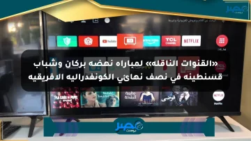 «القنوات الناقلة» لمباراة نهضة بركان وشباب قسنطينة في نصف نهائي الكونفدرالية الأفريقية