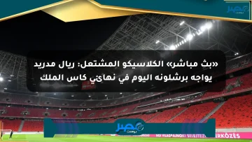 «بث مباشر» الكلاسيكو المشتعل: ريال مدريد يواجه برشلونة اليوم في نهائي كأس الملك