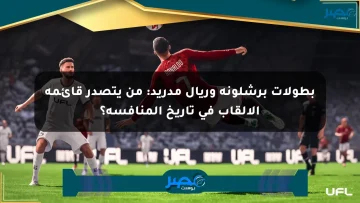 بطولات برشلونة وريال مدريد: من يتصدر قائمة الألقاب في تاريخ المنافسة؟