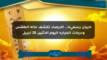 «بيان رسمي».. الأرصاد تكشف حالة الطقس ودرجات الحرارة اليوم الإثنين 28 أبريل