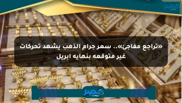 «تراجع مفاجئ».. سعر جرام الذهب يشهد تحركات غير متوقعة بنهاية أبريل