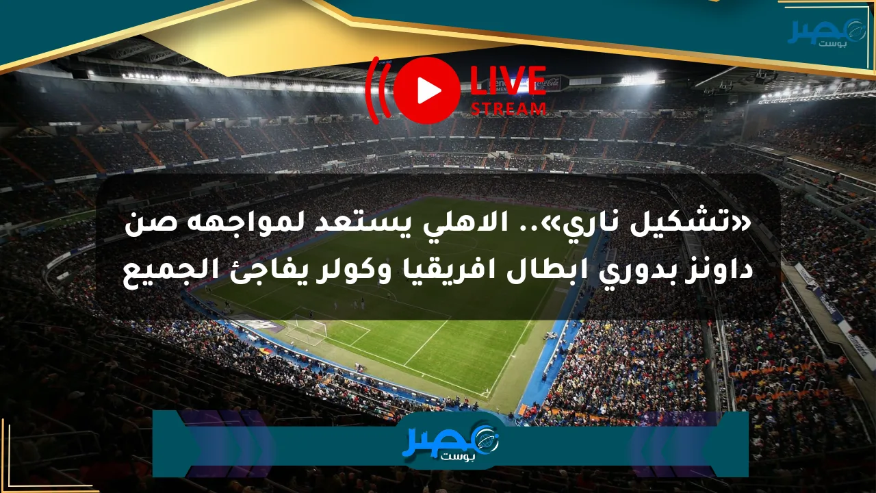«تشكيل ناري».. الأهلي يستعد لمواجهة صن داونز بدوري أبطال إفريقيا وكولر يفاجئ الجميع