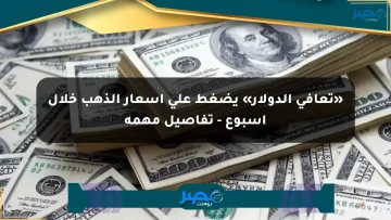 «تعافي الدولار» يضغط على أسعار الذهب خلال أسبوع – تفاصيل مهمة