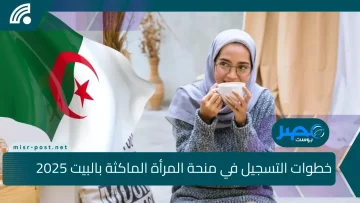 رابط التسجيل في منحة المرأة الماكثة بالبيت 2025 في الجزائر وأهم شروط التقديم