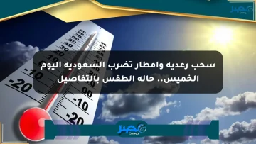 سحب رعدية وأمطار تضرب السعودية اليوم الخميس.. حالة الطقس بالتفاصيل