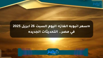 «سعر أنبوبة الغاز» اليوم السبت 26 أبريل 2025 في مصر.. التحديثات الجديدة