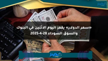 «سعر الدولار» يقفز اليوم الإثنين في البنوك والسوق السوداء 28-4-2025