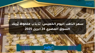 سعر الذهب اليوم الخميس: تذبذب ملحوظ يُربك السوق المصري 24 أبريل 2025