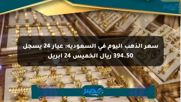 سعر الذهب اليوم في السعودية: عيار 24 يسجل 394.50 ريال الخميس 24 أبريل