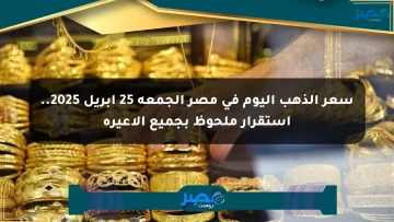 سعر الذهب اليوم في مصر الجمعة 25 أبريل 2025.. استقرار ملحوظ بجميع الأعيرة