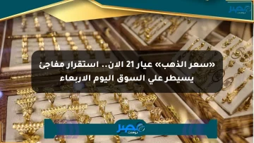 «سعر الذهب» عيار 21 الآن.. استقرار مفاجئ يسيطر على السوق اليوم الأربعاء