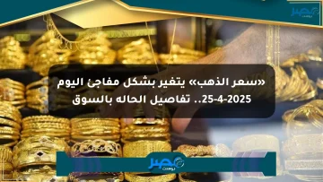 «سعر الذهب» يتغير بشكل مفاجئ اليوم 25-4-2025.. تفاصيل الحالة بالسوق