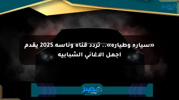 «سيارة وطيارة».. تردد قناة وناسة 2025 يقدم أجمل الأغاني الشبابية
