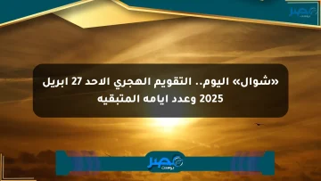 «شوال» اليوم.. التقويم الهجري الأحد 27 إبريل 2025 وعدد أيامه المتبقية
