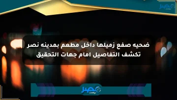 ضحية صفع زميلها داخل مطعم بمدينة نصر تكشف التفاصيل أمام جهات التحقيق