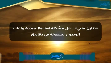 «طارئ تقني».. حل مشكلة Access Denied وإعادة الوصول بسهولة في دقائق