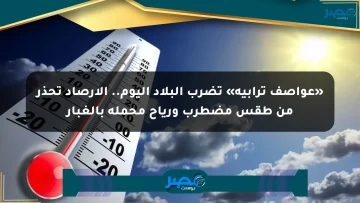 «عواصف ترابية» تضرب البلاد اليوم.. الأرصاد تحذر من طقس مضطرب ورياح محملة بالغبار