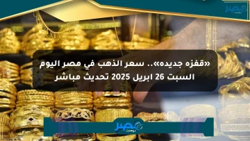 «قفزة جديدة».. سعر الذهب في مصر اليوم السبت 26 أبريل 2025 تحديث مباشر