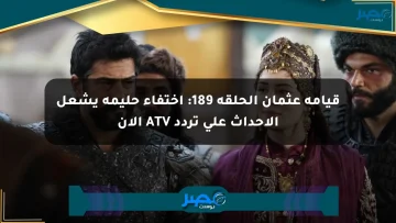 قيامة عثمان الحلقة 189: اختفاء حليمة يشعل الأحداث على تردد ATV الآن