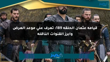 قيامة عثمان الحلقة 189: تعرف على موعد العرض وأبرز القنوات الناقلة