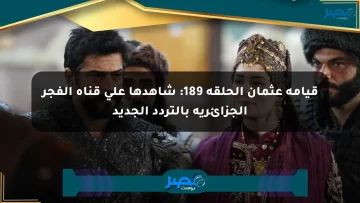 قيامة عثمان الحلقة 189: شاهدها على قناة الفجر الجزائرية بالتردد الجديد