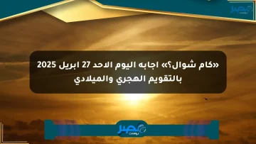 «كام شوال؟» إجابة اليوم الأحد 27 إبريل 2025 بالتقويم الهجري والميلادي