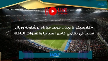 «كلاسيكو ناري».. موعد مباراة برشلونة وريال مدريد في نهائي كأس إسبانيا والقنوات الناقلة