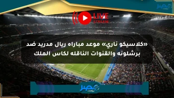 «كلاسيكو ناري» موعد مباراة ريال مدريد ضد برشلونة والقنوات الناقلة لكأس الملك