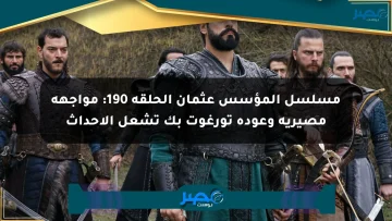 مسلسل المؤسس عثمان الحلقة 190: مواجهة مصيرية وعودة تورغوت بك تشعل الأحداث