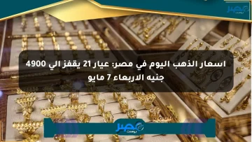 أسعار الذهب اليوم في مصر: عيار 21 يقفز إلى 4900 جنيه الأربعاء 7 مايو