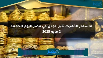 «أسعار الذهب» تثير الجدل في مصر اليوم الجمعة 2 مايو 2025