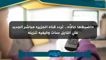 «اضبطها حالاً».. تردد قناة الجزيرة مباشر الجديد على النايل سات وكيفية تنزيله