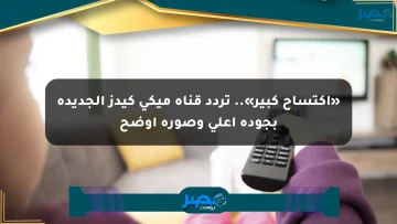 «اكتساح كبير».. تردد قناة ميكي كيدز الجديدة بجودة أعلى وصورة أوضح